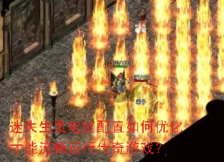 迷失生灵电脑配置如何优化才能流畅运行传奇游戏? 迷失生灵电脑配置如何优化才能流畅运行传奇游戏?