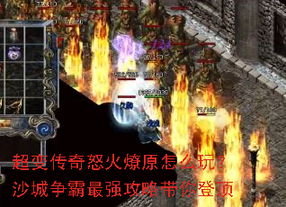 超变传奇怒火燎原怎么玩?沙城争霸最强攻略带你登顶 超变传奇怒火燎原怎么玩?沙城争霸最强攻略带你登顶