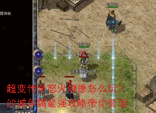 超变传奇怒火燎原怎么玩?沙城争霸最强攻略带你登顶 超变传奇怒火燎原怎么玩?沙城争霸最强攻略带你登顶