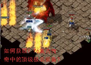 如何获取1.76复古传奇中的顶级极品装备? 如何获取1.76复古传奇中的顶级极品装备?