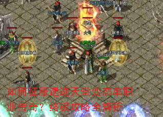 如何征服遗迹天堂变态单职业传奇?终极攻略全解析 如何征服遗迹天堂变态单职业传奇?终极攻略全解析