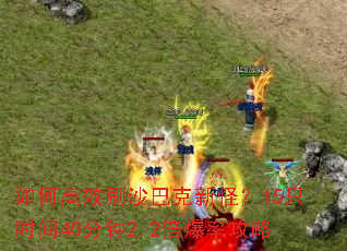 如何高效刷沙巴克新怪?15只时间40分钟2.2倍爆率攻略 如何高效刷沙巴克新怪?15只时间40分钟2.2倍爆率攻略