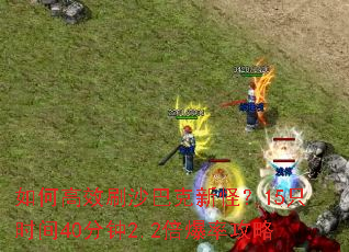 如何高效刷沙巴克新怪?15只时间40分钟2.2倍爆率攻略 如何高效刷沙巴克新怪?15只时间40分钟2.2倍爆率攻略