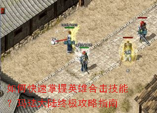 如何快速掌握英雄合击技能?玛珐大陆终极攻略指南 如何快速掌握英雄合击技能?玛珐大陆终极攻略指南