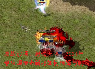 鏖战沙场,激情无限:2024年最火爆传奇新服如何选择与制霸? 鏖战沙场,激情无限:2024年最火爆传奇新服如何选择与制霸?