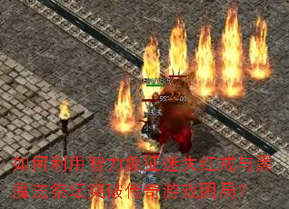 如何利用智力象征迷失红戒与黑魔法祭坛突破传奇游戏困局? 如何利用智力象征迷失红戒与黑魔法祭坛突破传奇游戏困局?