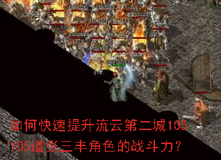 如何快速提升流云第二城105105道张三丰角色的战斗力? 如何快速提升流云第二城105105道张三丰角色的战斗力?