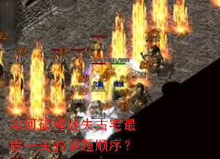 如何破解迷失古宅最后一关的谜题顺序? 如何破解迷失古宅最后一关的谜题顺序?