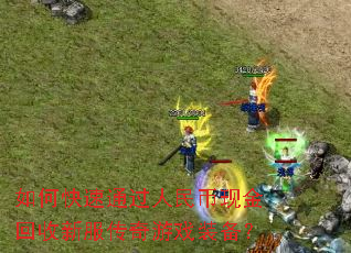 如何快速通过人民币现金回收新服传奇游戏装备? 如何快速通过人民币现金回收新服传奇游戏装备?