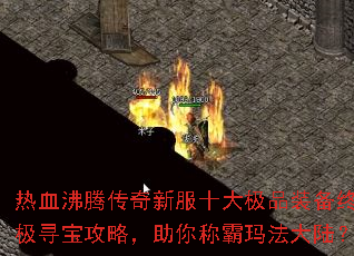 热血沸腾传奇新服十大极品装备终极寻宝攻略,助你称霸玛法大陆? 热血沸腾传奇新服十大极品装备终极寻宝攻略,助你称霸玛法大陆?