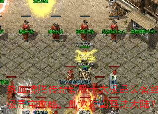 热血沸腾传奇新服十大极品装备终极寻宝攻略,助你称霸玛法大陆? 热血沸腾传奇新服十大极品装备终极寻宝攻略,助你称霸玛法大陆?