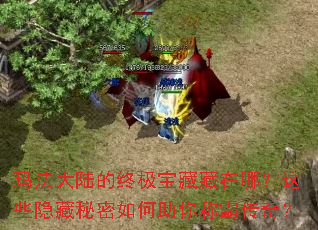玛法大陆的终极宝藏藏在哪?这些隐藏秘密如何助你称霸传奇? 玛法大陆的终极宝藏藏在哪?这些隐藏秘密如何助你称霸传奇?