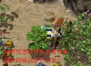 如何快速获得热血传奇新服中的极品赤月装备? 如何快速获得热血传奇新服中的极品赤月装备?