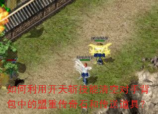 如何利用开天斩技能清空对手背包中的盟重传奇石和传送道具? 如何利用开天斩技能清空对手背包中的盟重传奇石和传送道具?