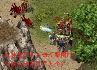 战神单职业传奇新服限时奖励活动网址是多少? 战神单职业传奇新服限时奖励活动网址是多少?