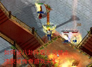 如何按八卦阵右左交替走法突破传奇游戏关卡? 如何按八卦阵右左交替走法突破传奇游戏关卡?