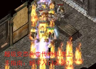 超级变态合击传奇极速上手指南:新手入门必备? 超级变态合击传奇极速上手指南:新手入门必备?