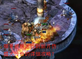 哪里能快速找到新开仿盛大传奇的详细攻略? 哪里能快速找到新开仿盛大传奇的详细攻略?