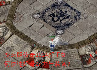 变态版传奇2024新手如何快速提升战力与装备? 变态版传奇2024新手如何快速提升战力与装备?