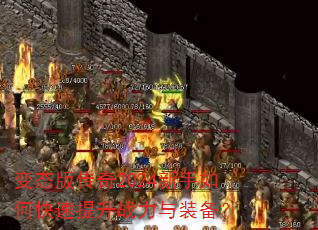 变态版传奇2024新手如何快速提升战力与装备? 变态版传奇2024新手如何快速提升战力与装备?