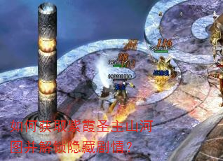 如何获取紫霞圣主山河图并解锁隐藏剧情? 如何获取紫霞圣主山河图并解锁隐藏剧情?