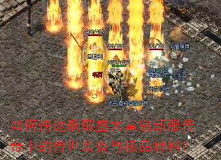 如何快速刷取盛大富翁新服传奇中的传世装备与极品材料? 如何快速刷取盛大富翁新服传奇中的传世装备与极品材料?