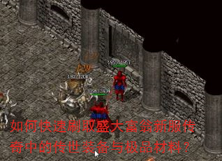 如何快速刷取盛大富翁新服传奇中的传世装备与极品材料? 如何快速刷取盛大富翁新服传奇中的传世装备与极品材料?