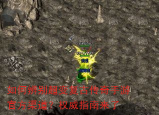 如何辨别超变复古传奇手游官方渠道?权威指南来了 如何辨别超变复古传奇手游官方渠道?权威指南来了
