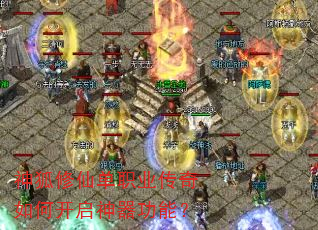 神狐修仙单职业传奇如何开启神器功能? 神狐修仙单职业传奇如何开启神器功能?