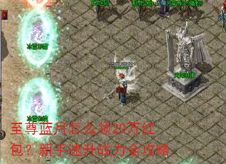 至尊蓝月怎么领20万红包?新手速升战力全攻略 至尊蓝月怎么领20万红包?新手速升战力全攻略