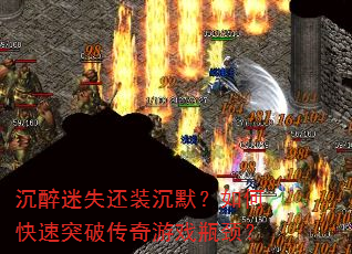 沉醉迷失还装沉默?如何快速突破传奇游戏瓶颈? 沉醉迷失还装沉默?如何快速突破传奇游戏瓶颈?