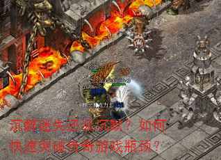 沉醉迷失还装沉默?如何快速突破传奇游戏瓶颈? 沉醉迷失还装沉默?如何快速突破传奇游戏瓶颈?