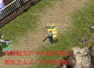传奇超变SF中热血传奇石墓阵怎么走?求详细攻略 传奇超变SF中热血传奇石墓阵怎么走?求详细攻略