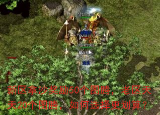 新区拿沙奖励50个图腾,老区天天20个图腾,如何选择更划算? 新区拿沙奖励50个图腾,老区天天20个图腾,如何选择更划算?