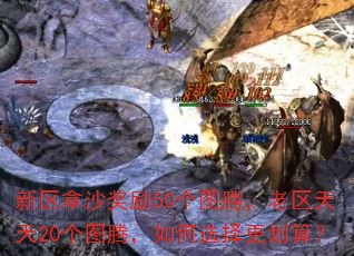 新区拿沙奖励50个图腾,老区天天20个图腾,如何选择更划算? 新区拿沙奖励50个图腾,老区天天20个图腾,如何选择更划算?