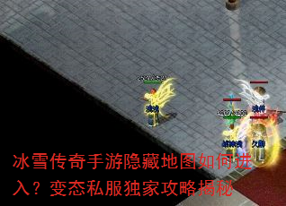 冰雪传奇手游隐藏地图如何进入?变态私服独家攻略揭秘 冰雪传奇手游隐藏地图如何进入?变态私服独家攻略揭秘