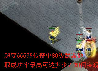 超变65535传奇中80级武器砸取成功率最高可达多少?如何实现? 超变65535传奇中80级武器砸取成功率最高可达多少?如何实现?