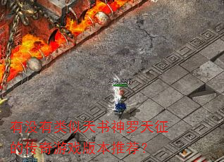 有没有类似天书神罗天征的传奇游戏版本推荐? 有没有类似天书神罗天征的传奇游戏版本推荐?