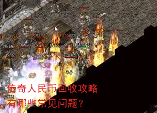 传奇人民币回收攻略有哪些常见问题? 传奇人民币回收攻略有哪些常见问题?
