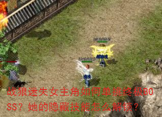 战狼迷失女主角如何单挑终极BOSS?她的隐藏技能怎么解锁? 战狼迷失女主角如何单挑终极BOSS?她的隐藏技能怎么解锁?