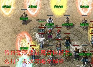 传奇变态版封魔谷树妖怎么打?树妖攻略全解析 传奇变态版封魔谷树妖怎么打?树妖攻略全解析