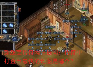 新超变传奇网站提问:传奇中打金币最快的地图是哪个? 新超变传奇网站提问:传奇中打金币最快的地图是哪个?