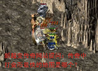 新超变传奇网站提问:传奇中打金币最快的地图是哪个? 新超变传奇网站提问:传奇中打金币最快的地图是哪个?