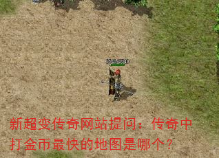 新超变传奇网站提问:传奇中打金币最快的地图是哪个? 新超变传奇网站提问:传奇中打金币最快的地图是哪个?