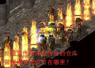 新超变传奇热血传奇的仓库管理员具体位置在哪里? 新超变传奇热血传奇的仓库管理员具体位置在哪里?