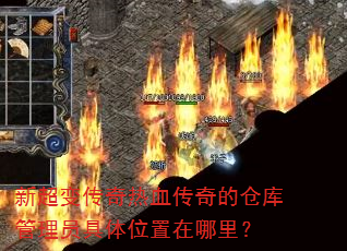 新超变传奇热血传奇的仓库管理员具体位置在哪里? 新超变传奇热血传奇的仓库管理员具体位置在哪里?