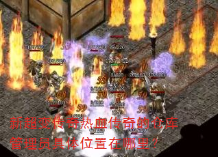 新超变传奇热血传奇的仓库管理员具体位置在哪里? 新超变传奇热血传奇的仓库管理员具体位置在哪里?