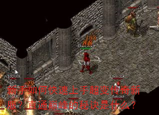 新手如何快速上手超变传奇新服?直通巅峰的秘诀是什么? 新手如何快速上手超变传奇新服?直通巅峰的秘诀是什么?