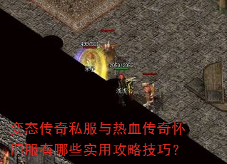 变态传奇私服与热血传奇怀旧服有哪些实用攻略技巧? 变态传奇私服与热血传奇怀旧服有哪些实用攻略技巧?