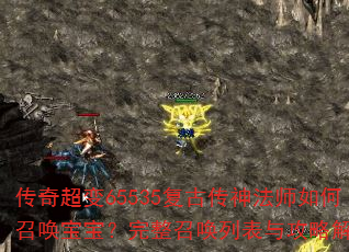 传奇超变65535复古传神法师如何召唤宝宝?完整召唤列表与攻略解析 传奇超变65535复古传神法师如何召唤宝宝?完整召唤列表与攻略解析